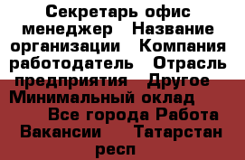 Секретарь/офис-менеджер › Название организации ­ Компания-работодатель › Отрасль предприятия ­ Другое › Минимальный оклад ­ 19 000 - Все города Работа » Вакансии   . Татарстан респ.